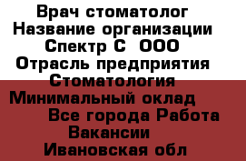 Врач-стоматолог › Название организации ­ Спектр-С, ООО › Отрасль предприятия ­ Стоматология › Минимальный оклад ­ 50 000 - Все города Работа » Вакансии   . Ивановская обл.